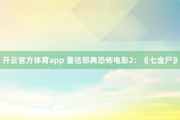 开云官方体育app 重估邪典恐怖电影2：《七金尸》