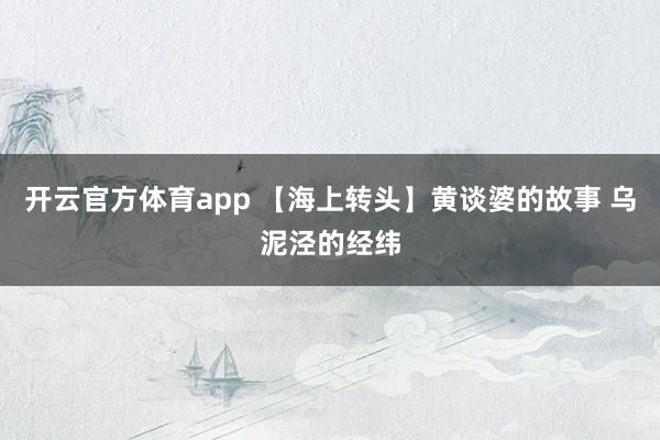 开云官方体育app 【海上转头】黄谈婆的故事 乌泥泾的经纬