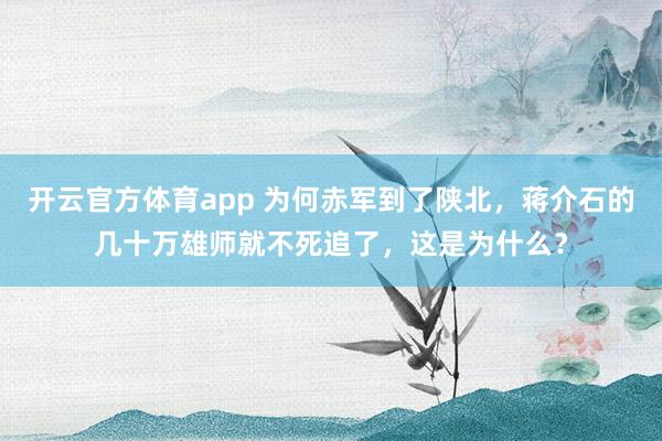 开云官方体育app 为何赤军到了陕北，蒋介石的几十万雄师就不死追了，这是为什么？