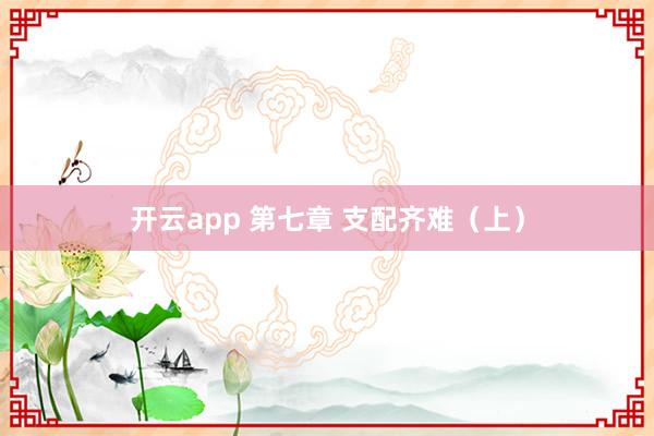 开云app 第七章 支配齐难（上）