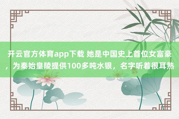 开云官方体育app下载 她是中国史上首位女富豪，为秦始皇陵提供100多吨水银，名字听着很耳熟