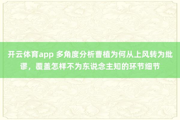 开云体育app 多角度分析曹植为何从上风转为纰谬，覆盖怎样不为东说念主知的环节细节