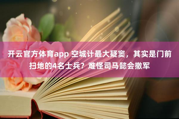 开云官方体育app 空城计最大疑窦，其实是门前扫地的4名士兵？难怪司马懿会撤军