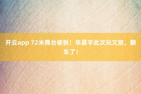 开云app 72米舞台被拆！华晨宇此次玩文旅，翻车了！