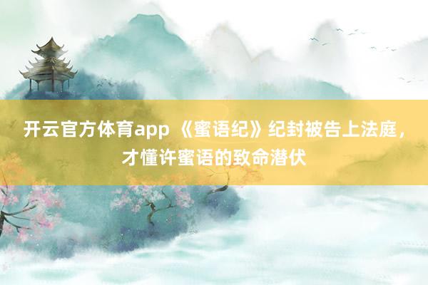 开云官方体育app 《蜜语纪》纪封被告上法庭，才懂许蜜语的致命潜伏