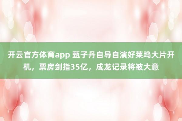 开云官方体育app 甄子丹自导自演好莱坞大片开机，票房剑指35亿，成龙记录将被大意