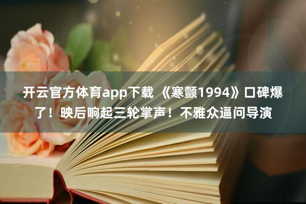 开云官方体育app下载 《寒颤1994》口碑爆了！映后响起三轮掌声！不雅众逼问导演