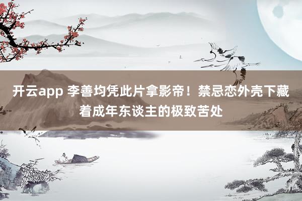开云app 李善均凭此片拿影帝！禁忌恋外壳下藏着成年东谈主的极致苦处