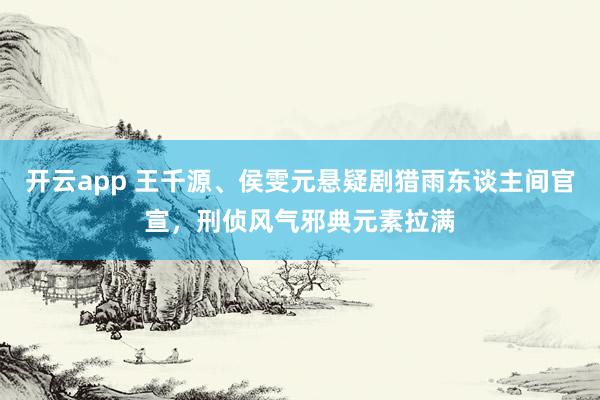开云app 王千源、侯雯元悬疑剧猎雨东谈主间官宣，刑侦风气邪典元素拉满