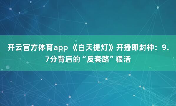 开云官方体育app 《白天提灯》开播即封神：9.7分背后的“反套路”狠活