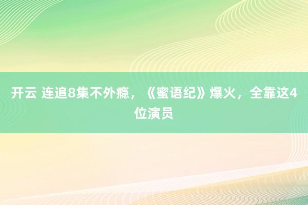 开云 连追8集不外瘾，《蜜语纪》爆火，全靠这4位演员