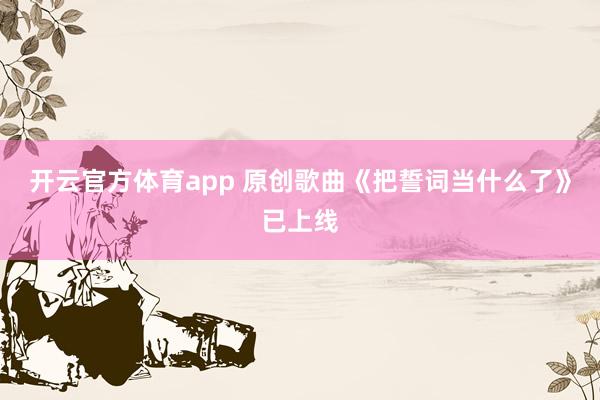 开云官方体育app 原创歌曲《把誓词当什么了》已上线