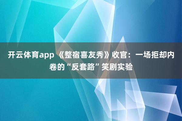 开云体育app 《整宿喜友秀》收官：一场拒却内卷的“反套路”笑剧实验