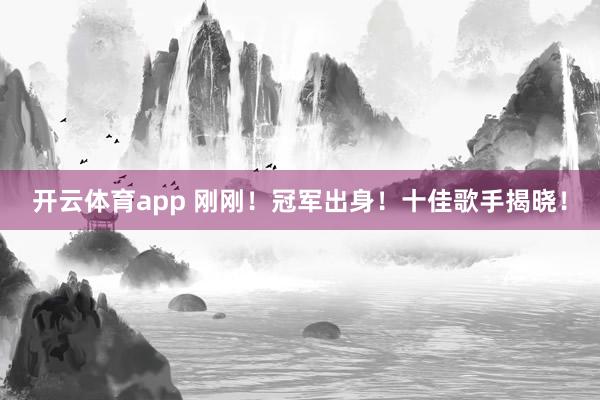 开云体育app 刚刚！冠军出身！十佳歌手揭晓！