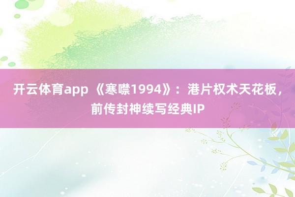 开云体育app 《寒噤1994》：港片权术天花板，前传封神续写经典IP