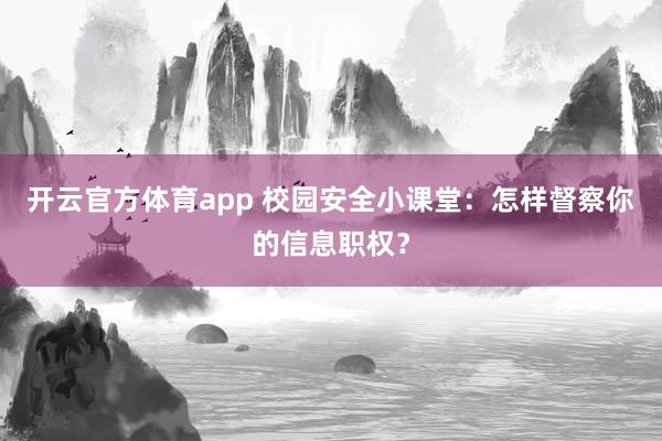 开云官方体育app 校园安全小课堂：怎样督察你的信息职权？