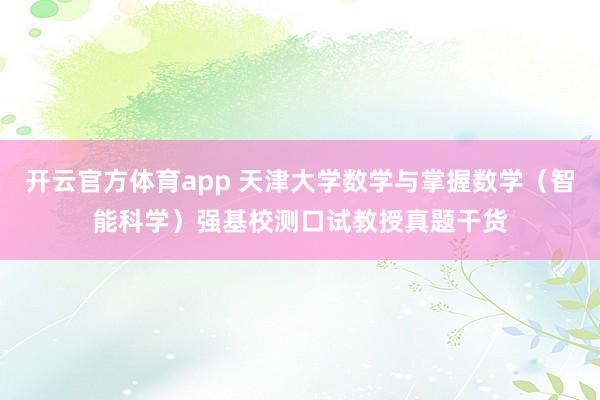 开云官方体育app 天津大学数学与掌握数学（智能科学）强基校测口试教授真题干货