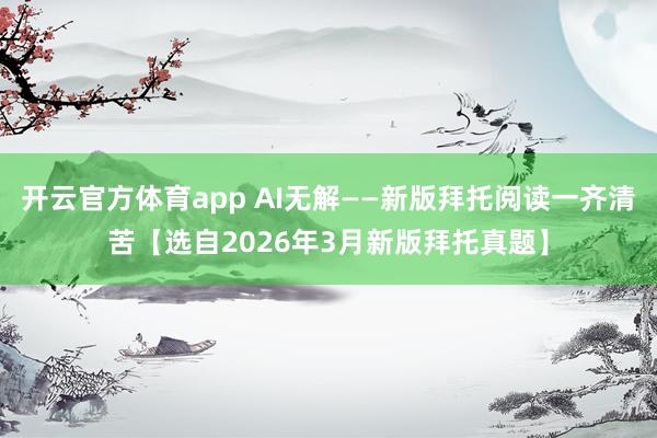 开云官方体育app AI无解——新版拜托阅读一齐清苦【选自2026年3月新版拜托真题】