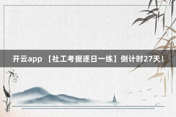 开云app 【社工考据逐日一练】倒计时27天！