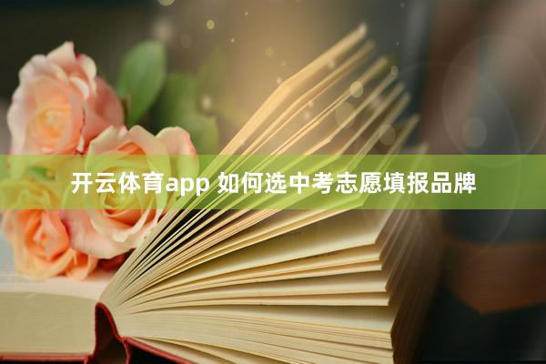 开云体育app 如何选中考志愿填报品牌
