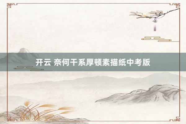 开云 奈何干系厚顿素描纸中考版