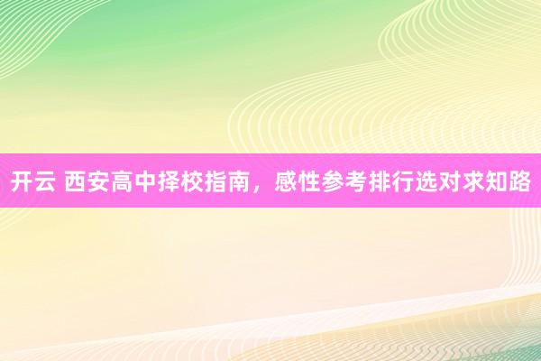 开云 西安高中择校指南，感性参考排行选对求知路