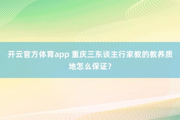 开云官方体育app 重庆三东谈主行家教的教养质地怎么保证？