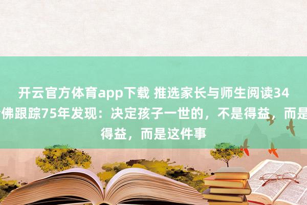 开云官方体育app下载 推选家长与师生阅读3490：哈佛跟踪75年发现：决定孩子一世的，不是得益，而是这件事