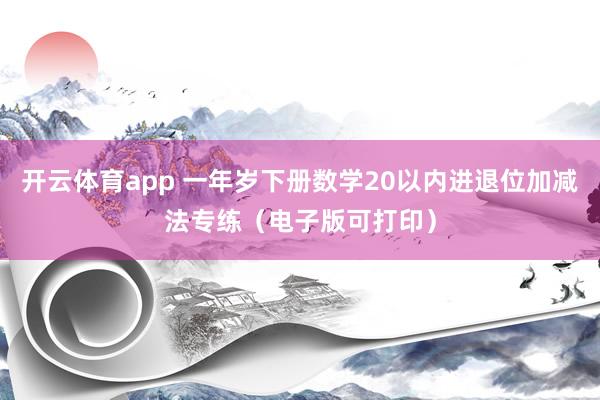 开云体育app 一年岁下册数学20以内进退位加减法专练（电子版可打印）