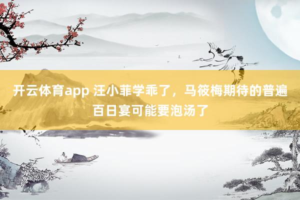 开云体育app 汪小菲学乖了，马筱梅期待的普遍百日宴可能要泡汤了