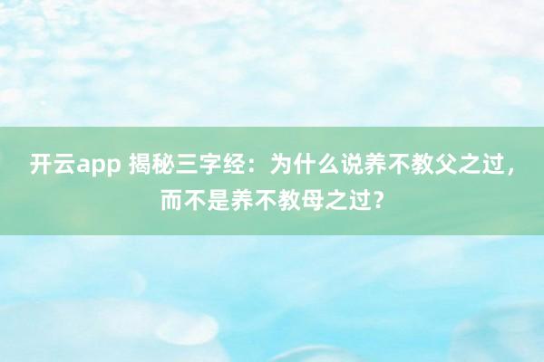 开云app 揭秘三字经：为什么说养不教父之过，而不是养不教母之过？