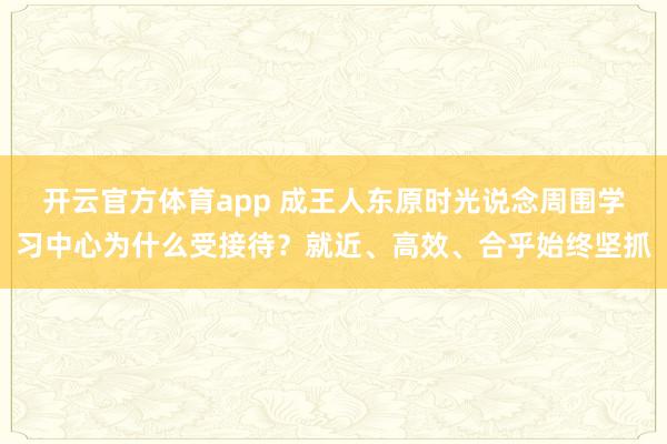 开云官方体育app 成王人东原时光说念周围学习中心为什么受接待？就近、高效、合乎始终坚抓