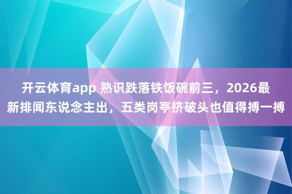 开云体育app 熟识跌落铁饭碗前三，2026最新排闻东说念主出，五类岗亭挤破头也值得搏一搏