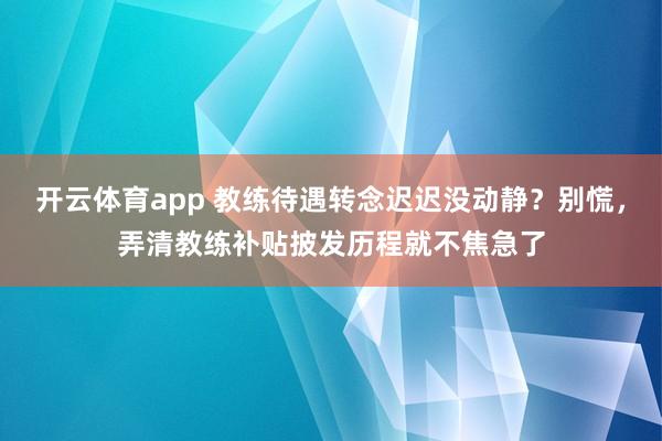 开云体育app 教练待遇转念迟迟没动静？别慌，弄清教练补贴披发历程就不焦急了