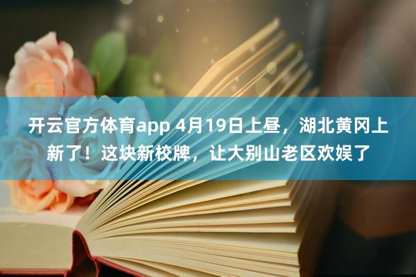 开云官方体育app 4月19日上昼，湖北黄冈上新了！这块新校牌，让大别山老区欢娱了