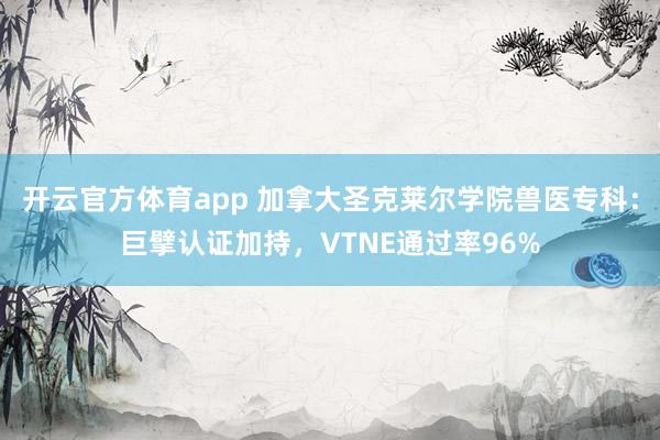 开云官方体育app 加拿大圣克莱尔学院兽医专科：巨擘认证加持，VTNE通过率96%