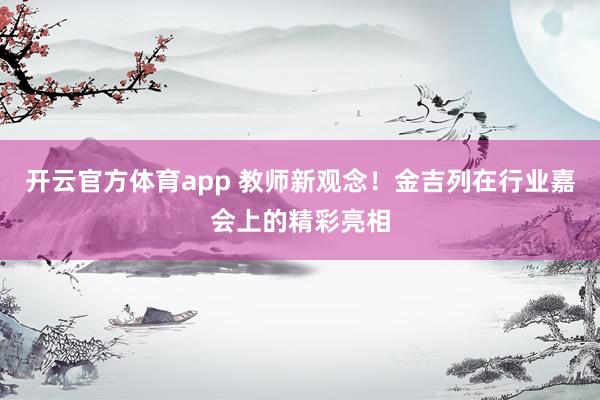开云官方体育app 教师新观念！金吉列在行业嘉会上的精彩亮相