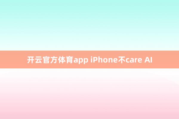 开云官方体育app iPhone不care AI