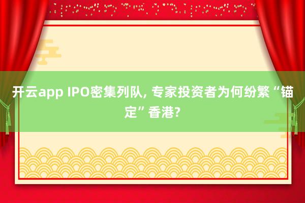 开云app IPO密集列队， 专家投资者为何纷繁“锚定”香港?