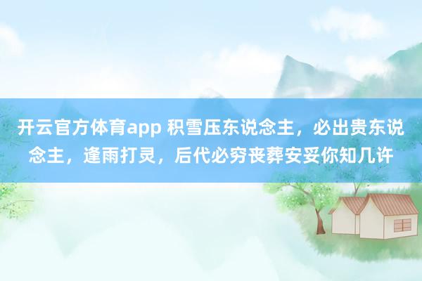 开云官方体育app 积雪压东说念主，必出贵东说念主，逢雨打灵，后代必穷丧葬安妥你知几许