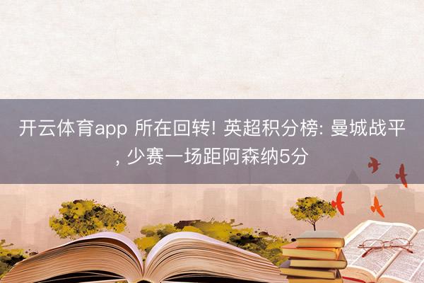 开云体育app 所在回转! 英超积分榜: 曼城战平，<a href=