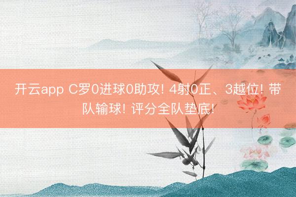 开云app C罗0进球0助攻! 4射0正、3越位! 带队输球! 评分全队垫底!