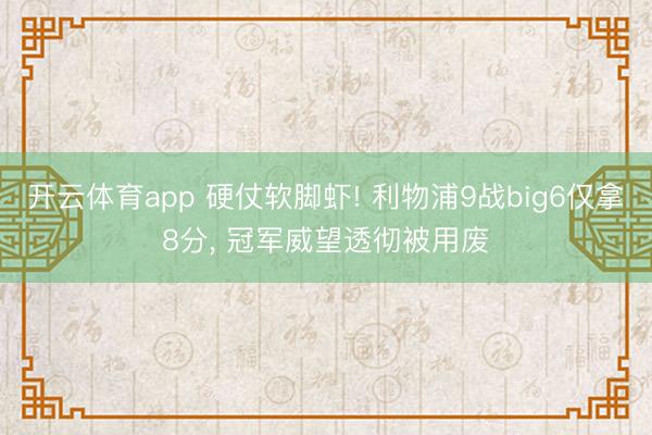 开云体育app 硬仗软脚虾! 利物浦9战big6仅拿8分， 冠军威望透彻被用废
