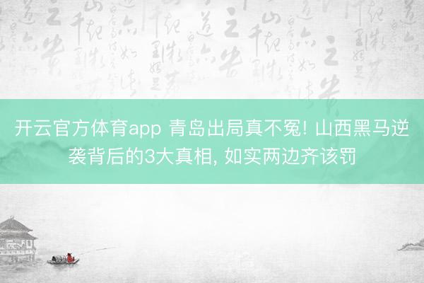开云官方体育app 青岛出局真不冤! 山西黑马逆袭背后的3大真相， 如实两边齐该罚