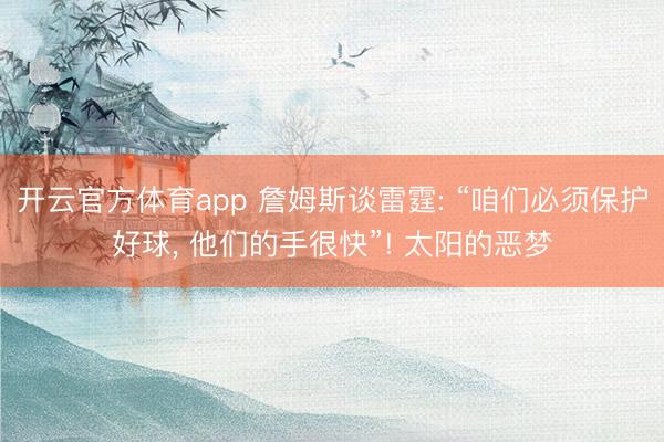 开云官方体育app 詹姆斯谈雷霆: “咱们必须保护好球， 他们的手很快”! 太阳的恶梦