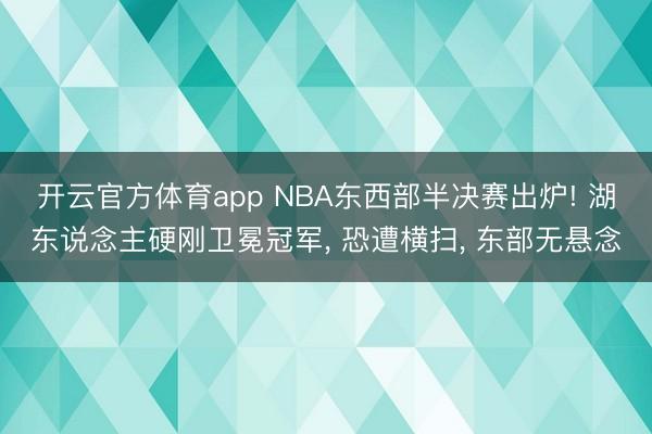 开云官方体育app NBA东西部半决赛出炉! 湖东说念主硬刚卫冕冠军， 恐遭横扫， 东部无悬念