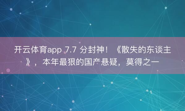 开云体育app 7.7 分封神！《散失的东谈主》，本年最狠的国产悬疑，莫得之一