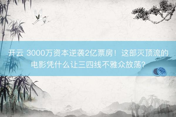 开云 3000万资本逆袭2亿票房！这部灭顶流的电影凭什么让三四线不雅众放荡？
