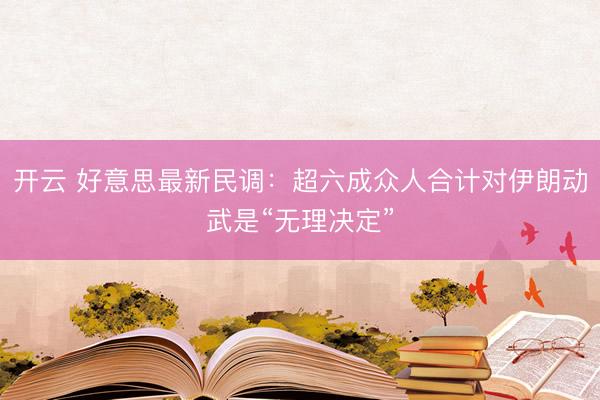 开云 好意思最新民调：超六成众人合计对伊朗动武是“无理决定”