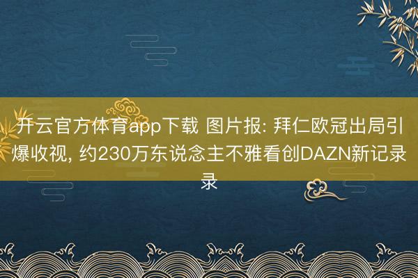 开云官方体育app下载 图片报: 拜仁欧冠出局引爆收视， 约230万东说念主不雅看创DAZN新记录